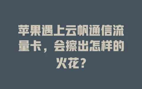 苹果遇上云帆通信流量卡，会擦出怎样的火花？