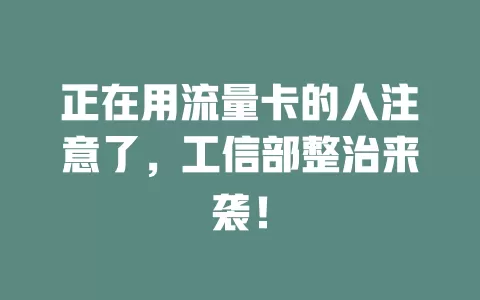正在用流量卡的人注意了，工信部整治来袭！