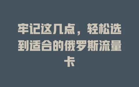 牢记这几点，轻松选到适合的俄罗斯流量卡