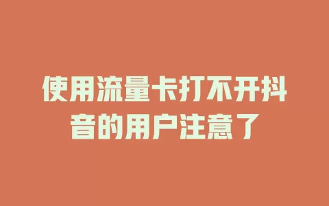 使用流量卡打不开抖音的用户注意了