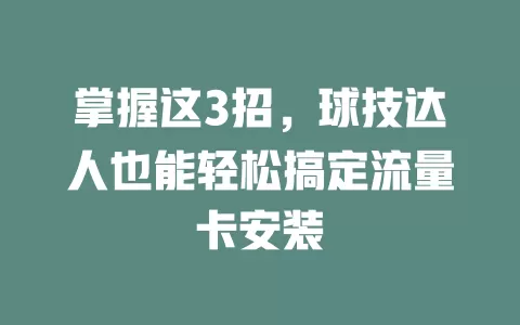 掌握这3招，球技达人也能轻松搞定流量卡安装