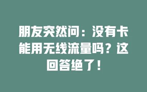 朋友突然问：没有卡能用无线流量吗？这回答绝了！