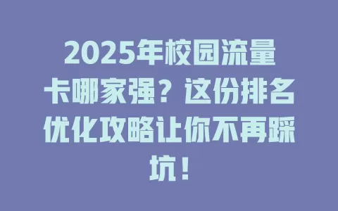 2025年校园流量卡哪家强？这份排名优化攻略让你不再踩坑！