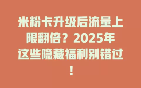 米粉卡升级后流量上限翻倍？2025年这些隐藏福利别错过！