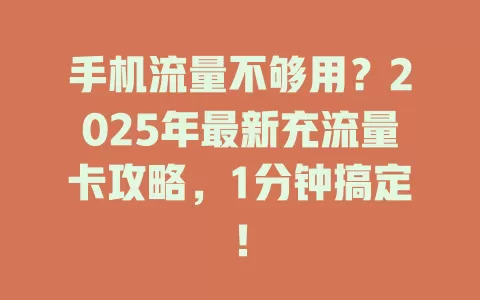手机流量不够用？2025年最新充流量卡攻略，1分钟搞定！