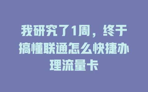 我研究了1周，终于搞懂联通怎么快捷办理流量卡