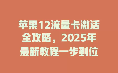 苹果12流量卡激活全攻略，2025年最新教程一步到位
