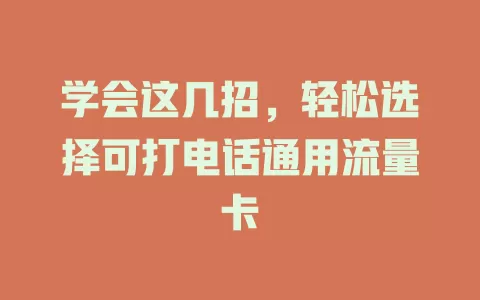 学会这几招，轻松选择可打电话通用流量卡