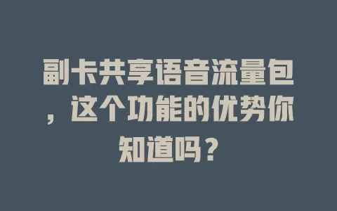 副卡共享语音流量包，这个功能的优势你知道吗？