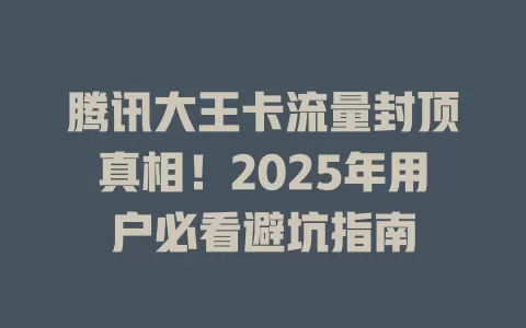 腾讯大王卡流量封顶真相！2025年用户必看避坑指南