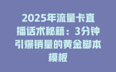 2025年流量卡直播话术秘籍：3分钟引爆销量的黄金脚本模板