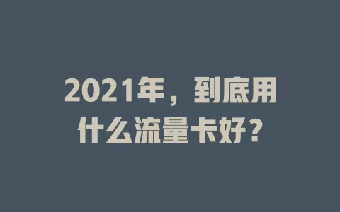 2021年，到底用什么流量卡好？