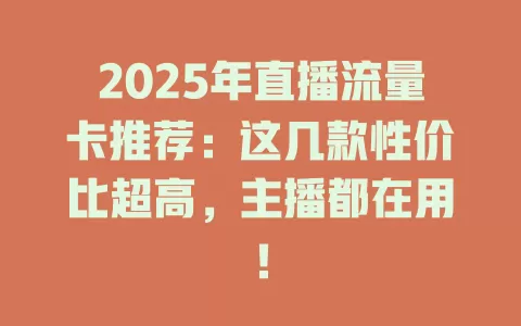 2025年直播流量卡推荐：这几款性价比超高，主播都在用！