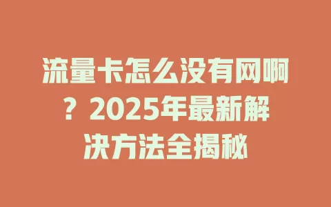 流量卡怎么没有网啊？2025年最新解决方法全揭秘