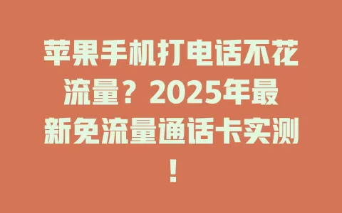 苹果手机打电话不花流量？2025年最新免流量通话卡实测！