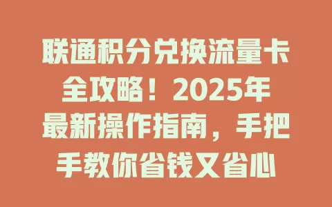联通积分兑换流量卡全攻略！2025年最新操作指南，手把手教你省钱又省心