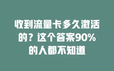 收到流量卡多久激活的？这个答案90%的人都不知道