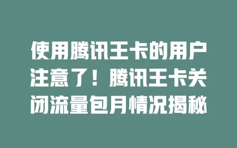 使用腾讯王卡的用户注意了！腾讯王卡关闭流量包月情况揭秘