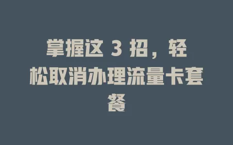 掌握这 3 招，轻松取消办理流量卡套餐