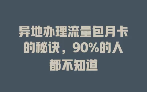 异地办理流量包月卡的秘诀，90%的人都不知道