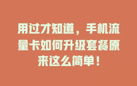 用过才知道，手机流量卡如何升级套餐原来这么简单！