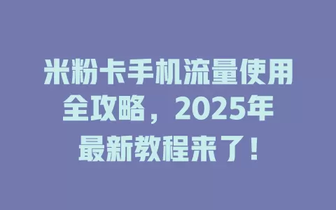米粉卡手机流量使用全攻略，2025年最新教程来了！