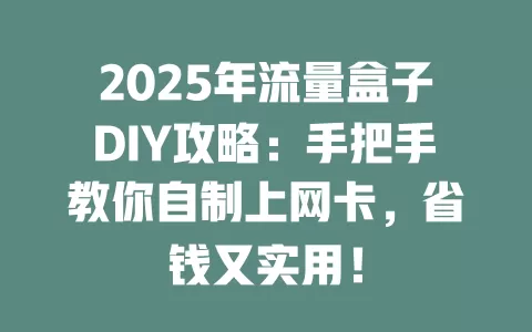 2025年流量盒子DIY攻略：手把手教你自制上网卡，省钱又实用！