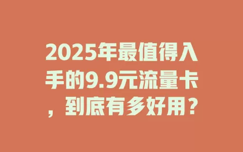 2025年最值得入手的9.9元流量卡，到底有多好用？