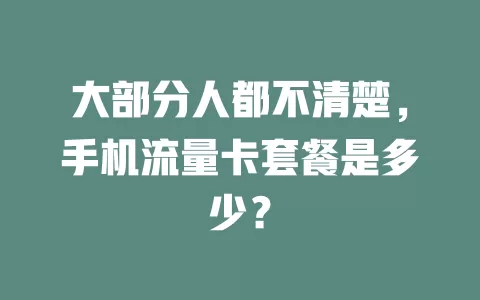 大部分人都不清楚，手机流量卡套餐是多少？