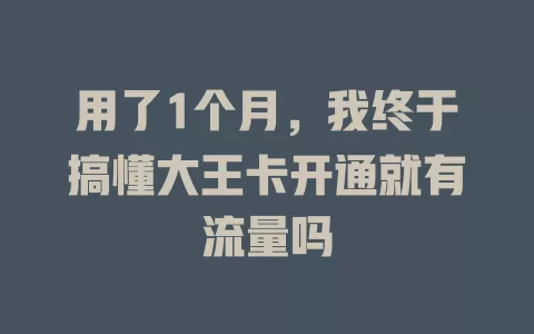 用了1个月，我终于搞懂大王卡开通就有流量吗
