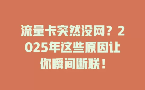 流量卡突然没网？2025年这些原因让你瞬间断联！