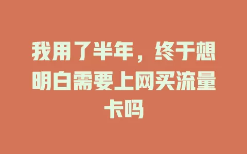 我用了半年，终于想明白需要上网买流量卡吗
