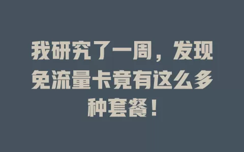 我研究了一周，发现免流量卡竟有这么多种套餐！