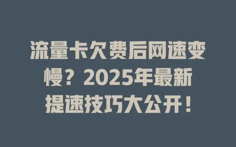 流量卡欠费后网速变慢？2025年最新提速技巧大公开！