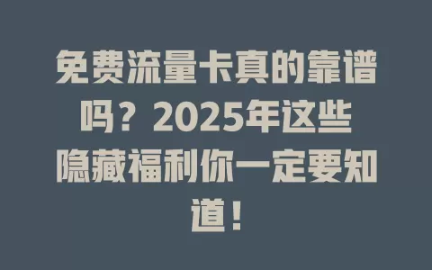 免费流量卡真的靠谱吗？2025年这些隐藏福利你一定要知道！
