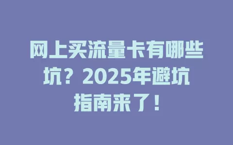 网上买流量卡有哪些坑？2025年避坑指南来了！