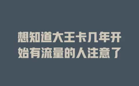 想知道大王卡几年开始有流量的人注意了