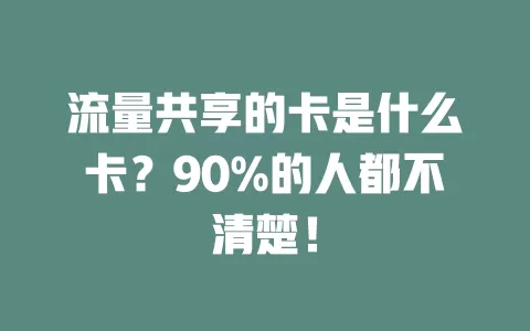 流量共享的卡是什么卡？90%的人都不清楚！