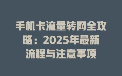 手机卡流量转网全攻略：2025年最新流程与注意事项
