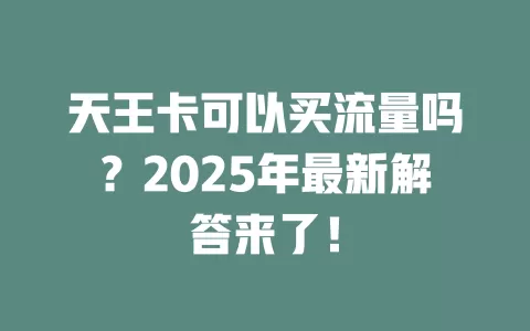 天王卡可以买流量吗？2025年最新解答来了！