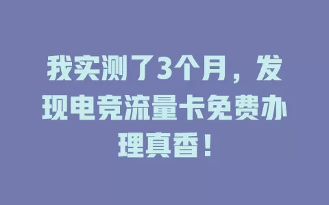 我实测了3个月，发现电竞流量卡免费办理真香！