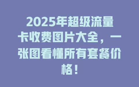 2025年超级流量卡收费图片大全，一张图看懂所有套餐价格！