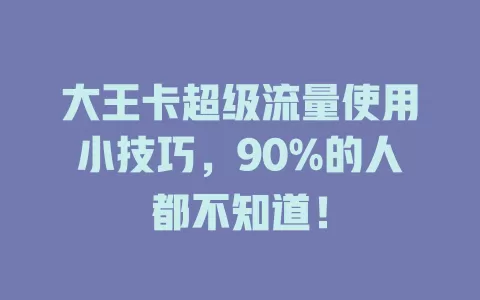 大王卡超级流量使用小技巧，90%的人都不知道！