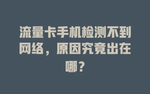 流量卡手机检测不到网络，原因究竟出在哪？