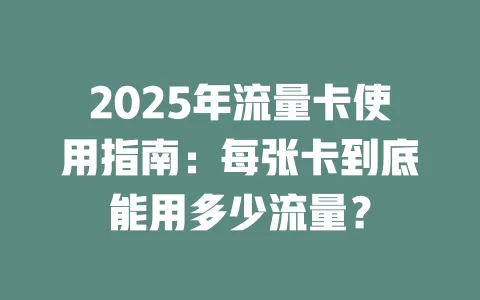 2025年流量卡使用指南：每张卡到底能用多少流量？