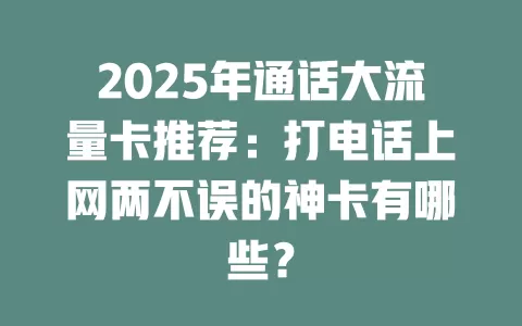 2025年通话大流量卡推荐：打电话上网两不误的神卡有哪些？