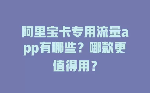 阿里宝卡专用流量app有哪些？哪款更值得用？