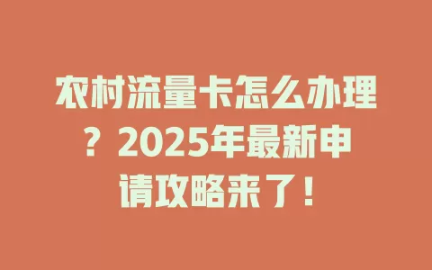 农村流量卡怎么办理？2025年最新申请攻略来了！
