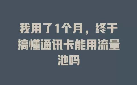 我用了1个月，终于搞懂通讯卡能用流量池吗
