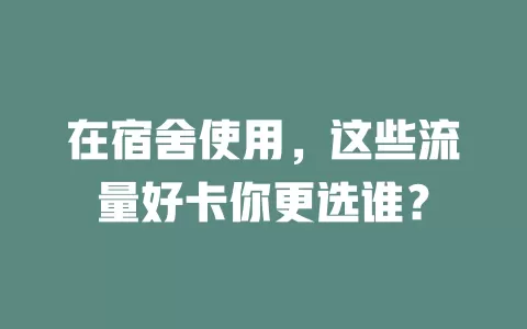在宿舍使用，这些流量好卡你更选谁？